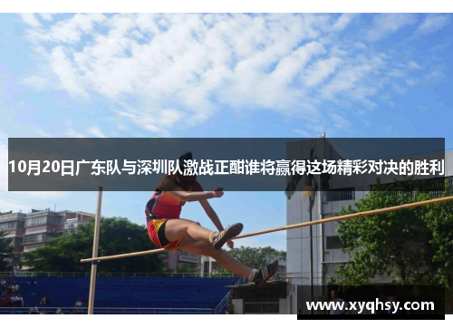 10月20日广东队与深圳队激战正酣谁将赢得这场精彩对决的胜利