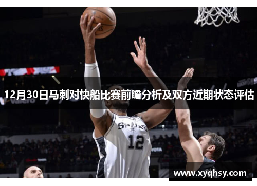 12月30日马刺对快船比赛前瞻分析及双方近期状态评估