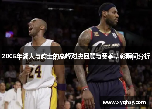 2005年湖人与骑士的巅峰对决回顾与赛季精彩瞬间分析