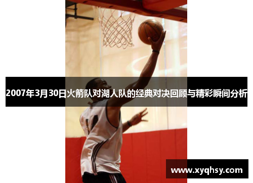 2007年3月30日火箭队对湖人队的经典对决回顾与精彩瞬间分析