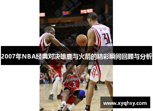 2007年NBA经典对决雄鹿与火箭的精彩瞬间回顾与分析