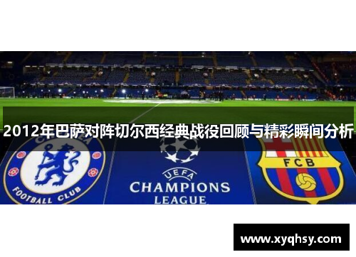 2012年巴萨对阵切尔西经典战役回顾与精彩瞬间分析