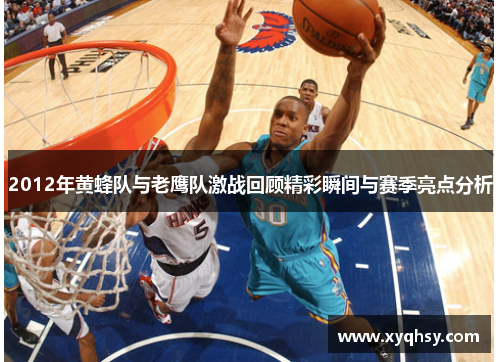 2012年黄蜂队与老鹰队激战回顾精彩瞬间与赛季亮点分析