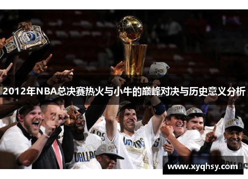 2012年NBA总决赛热火与小牛的巅峰对决与历史意义分析