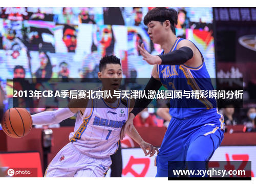 2013年CBA季后赛北京队与天津队激战回顾与精彩瞬间分析