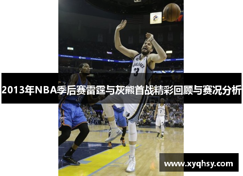 2013年NBA季后赛雷霆与灰熊首战精彩回顾与赛况分析