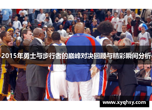 2015年勇士与步行者的巅峰对决回顾与精彩瞬间分析