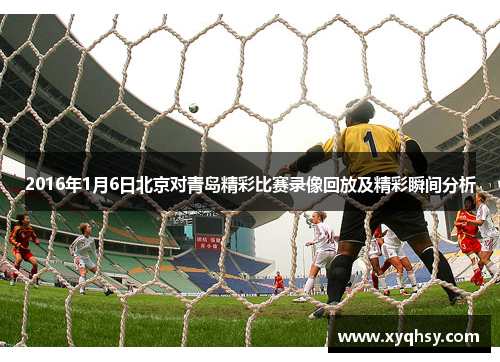 2016年1月6日北京对青岛精彩比赛录像回放及精彩瞬间分析
