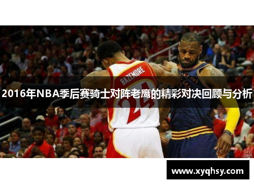 2016年NBA季后赛骑士对阵老鹰的精彩对决回顾与分析