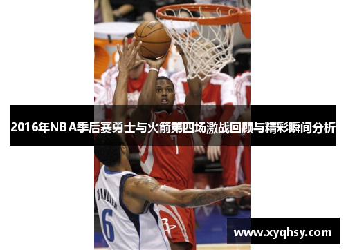 2016年NBA季后赛勇士与火箭第四场激战回顾与精彩瞬间分析