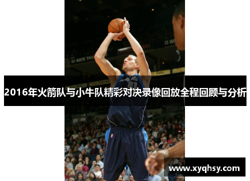 2016年火箭队与小牛队精彩对决录像回放全程回顾与分析