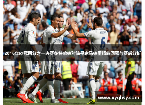 2016年欧冠四分之一决赛多特蒙德对阵皇家马德里精彩回顾与赛后分析