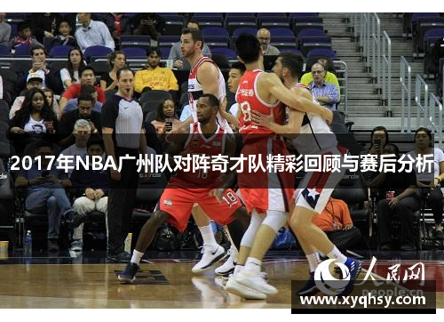 2017年NBA广州队对阵奇才队精彩回顾与赛后分析