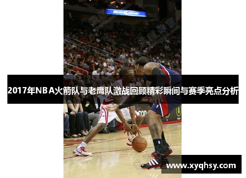 2017年NBA火箭队与老鹰队激战回顾精彩瞬间与赛季亮点分析