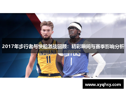 2017年步行者与快船激战回顾：精彩瞬间与赛季影响分析
