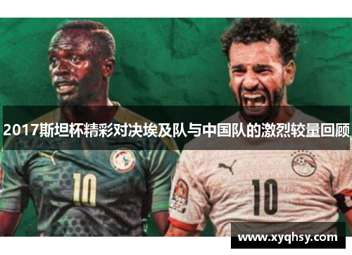 2017斯坦杯精彩对决埃及队与中国队的激烈较量回顾