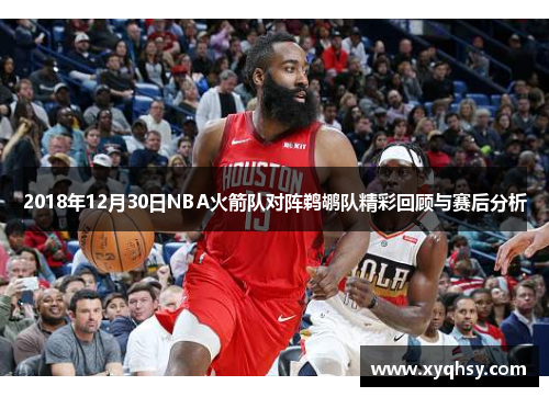 2018年12月30日NBA火箭队对阵鹈鹕队精彩回顾与赛后分析