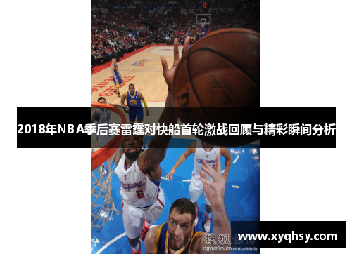 2018年NBA季后赛雷霆对快船首轮激战回顾与精彩瞬间分析