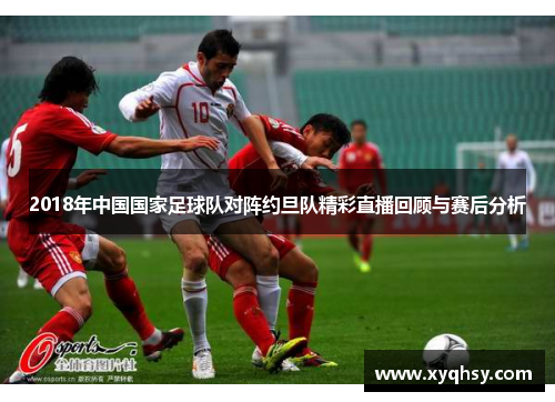 2018年中国国家足球队对阵约旦队精彩直播回顾与赛后分析