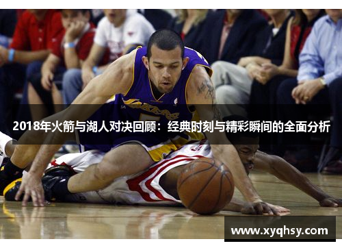2018年火箭与湖人对决回顾：经典时刻与精彩瞬间的全面分析