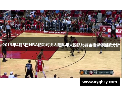 2019年4月8日NBA精彩对决太阳队与火箭队比赛全程录像回放分析