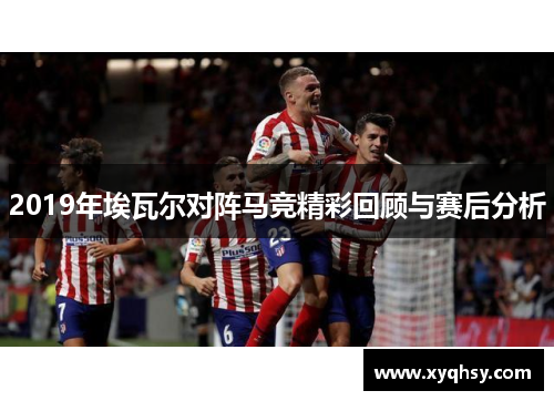 2019年埃瓦尔对阵马竞精彩回顾与赛后分析