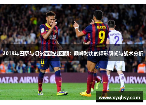 2019年巴萨与切尔西激战回顾：巅峰对决的精彩瞬间与战术分析