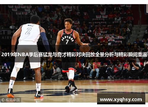 2019年NBA季后赛猛龙与奇才精彩对决回放全景分析与精彩瞬间重温