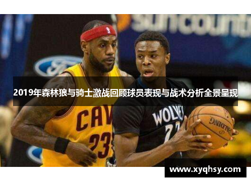 2019年森林狼与骑士激战回顾球员表现与战术分析全景呈现