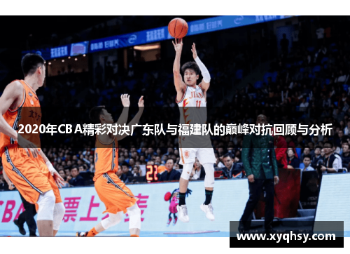 2020年CBA精彩对决广东队与福建队的巅峰对抗回顾与分析