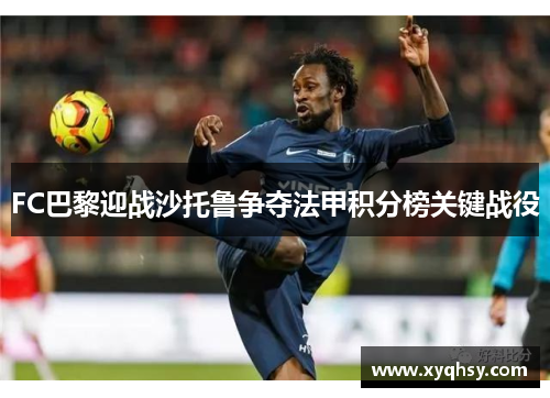 FC巴黎迎战沙托鲁争夺法甲积分榜关键战役