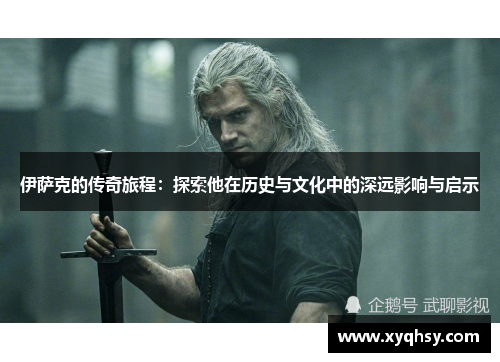 伊萨克的传奇旅程：探索他在历史与文化中的深远影响与启示