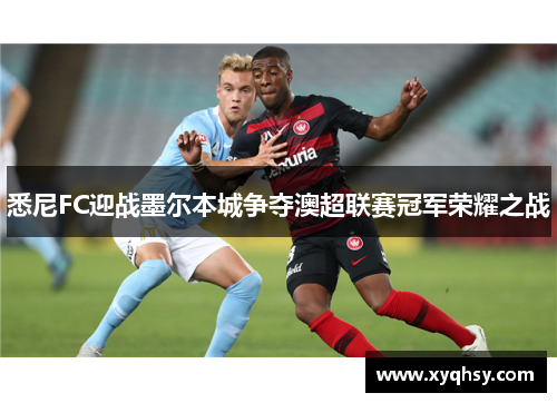 悉尼FC迎战墨尔本城争夺澳超联赛冠军荣耀之战