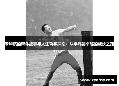 朱旭航的奋斗故事与人生哲学探索：从平凡到卓越的成长之路