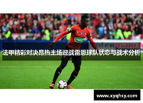 法甲精彩对决昂热主场迎战雷恩球队状态与战术分析